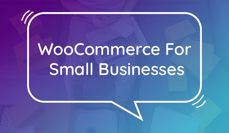 Benefits of Moving Your Small Web Store to WooCommerce